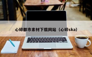 扬中心碎都市素材下载网站（心碎ska）
